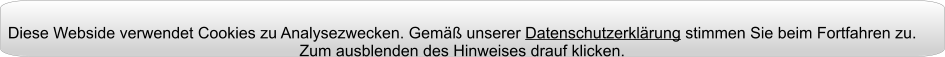 Diese Webside verwendet Cookies zu Analysezwecken. Gemäß unserer Datenschutzerklärung stimmen Sie beim Fortfahren zu. Zum ausblenden des Hinweises drauf klicken.