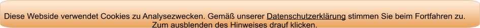 Diese Webside verwendet Cookies zu Analysezwecken. Gemäß unserer Datenschutzerklärung stimmen Sie beim Fortfahren zu. Zum ausblenden des Hinweises drauf klicken.